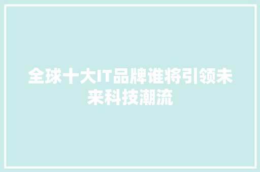 全球十大IT品牌谁将引领未来科技潮流 百度SEO