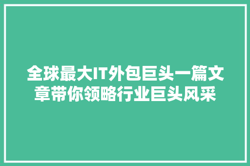 全球最大IT外包巨头一篇文章带你领略行业巨头风采