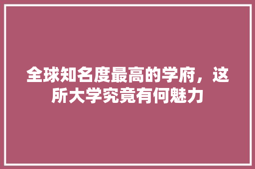 全球知名度最高的学府，这所大学究竟有何魅力