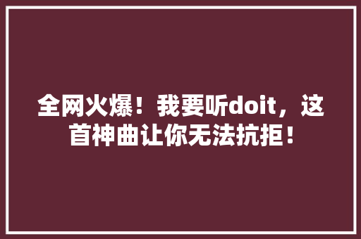 全网火爆！我要听doit，这首神曲让你无法抗拒！