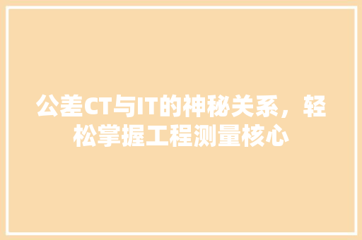 公差CT与IT的神秘关系，轻松掌握工程测量核心