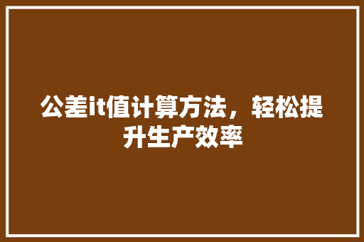 公差it值计算方法，轻松提升生产效率