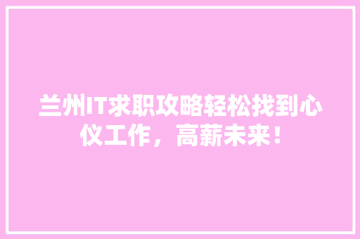 兰州IT求职攻略轻松找到心仪工作，高薪未来！