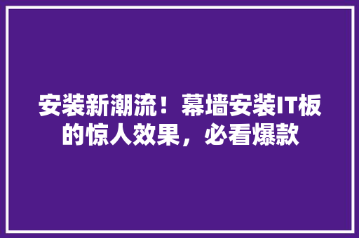 安装新潮流！幕墙安装IT板的惊人效果，必看爆款
