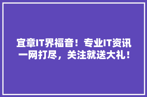 宜章IT界福音！专业IT资讯一网打尽，关注就送大礼！