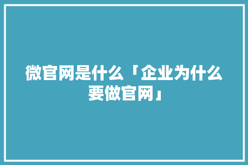 微官网是什么「企业为什么要做官网」 微官网是什么「企业为什么要做官网」 必应SEO