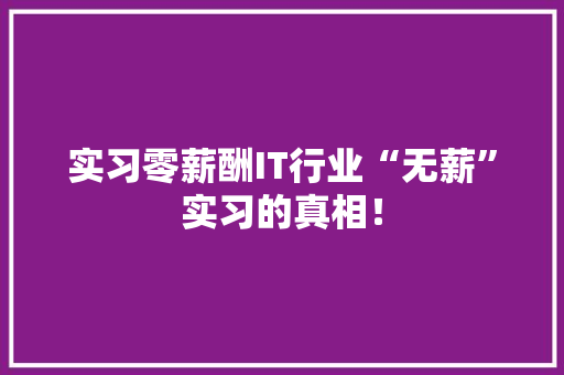 实习零薪酬IT行业“无薪”实习的真相！
