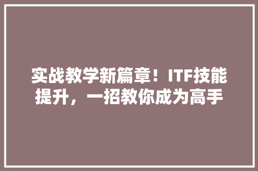 实战教学新篇章！ITF技能提升，一招教你成为高手
