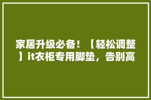 家居升级必备！【轻松调整】it衣柜专用脚垫，告别高低不平！