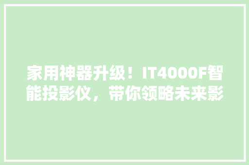家用神器升级！IT4000F智能投影仪，带你领略未来影院体验