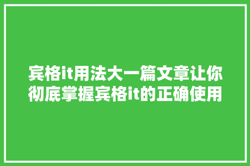 宾格it用法大一篇文章让你彻底掌握宾格it的正确使用方法