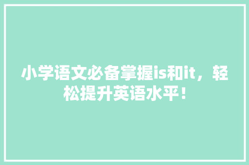 小学语文必备掌握is和it，轻松提升英语水平！