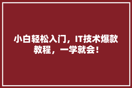 小白轻松入门，IT技术爆款教程，一学就会！
