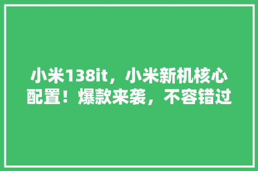 小米138it，小米新机核心配置！爆款来袭，不容错过！
