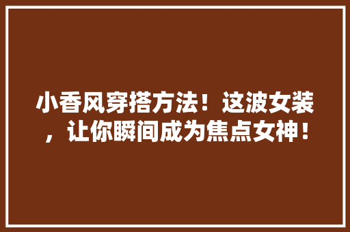 小香风穿搭方法！这波女装，让你瞬间成为焦点女神！