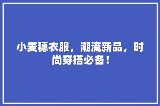 小麦穗衣服，潮流新品，时尚穿搭必备！