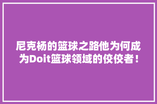 尼克杨的篮球之路他为何成为Doit篮球领域的佼佼者！ GoogleSEO