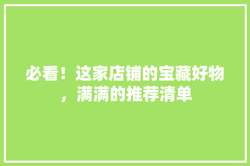 必看！这家店铺的宝藏好物，满满的推荐清单
