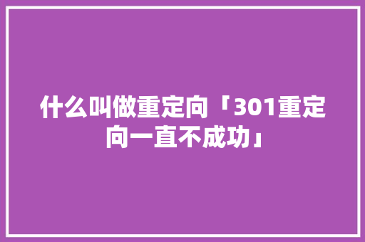 什么叫做重定向「301重定向一直不成功」