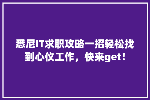 悉尼IT求职攻略一招轻松找到心仪工作，快来get！