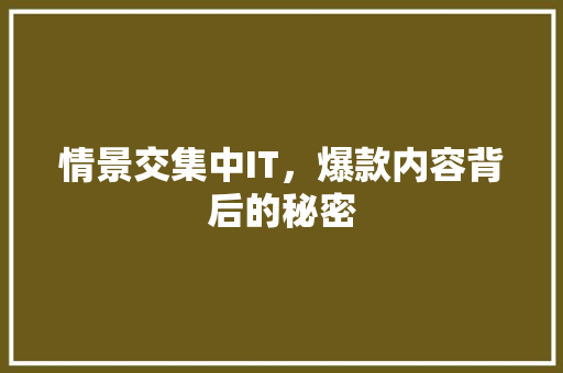 情景交集中IT，爆款内容背后的秘密