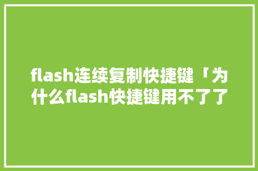 flash连续复制快捷键「为什么flash快捷键用不了了」