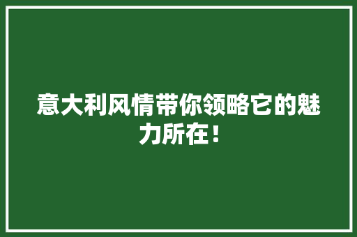意大利风情带你领略它的魅力所在！