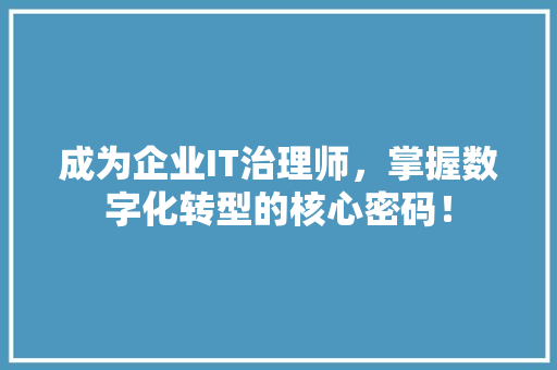 成为企业IT治理师，掌握数字化转型的核心密码！