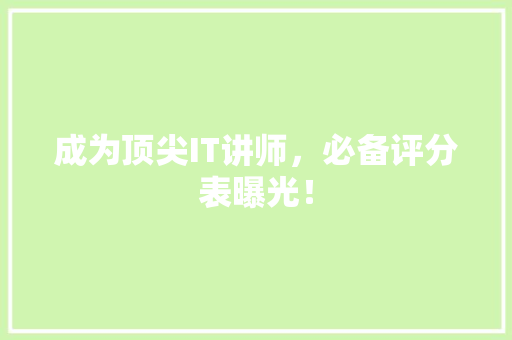 成为顶尖IT讲师，必备评分表曝光！