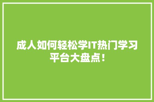 成人如何轻松学IT热门学习平台大盘点！