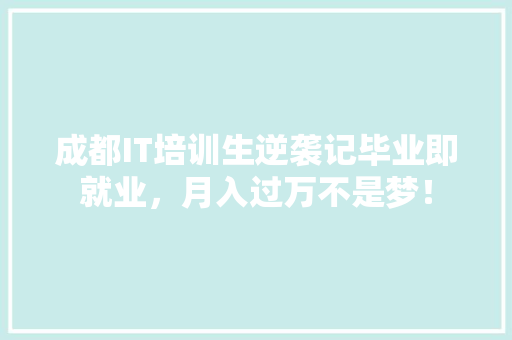成都IT培训生逆袭记毕业即就业，月入过万不是梦！