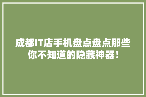 成都IT店手机盘点盘点那些你不知道的隐藏神器！
