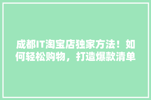 成都IT淘宝店独家方法！如何轻松购物，打造爆款清单！