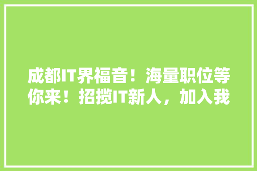 成都IT界福音！海量职位等你来！招揽IT新人，加入我们！
