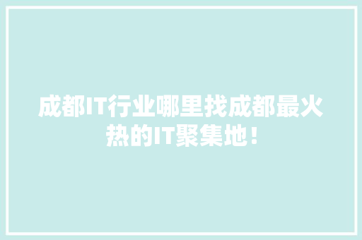 成都IT行业哪里找成都最火热的IT聚集地！
