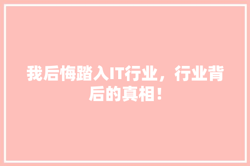 我后悔踏入IT行业，行业背后的真相！