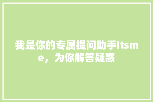我是你的专属提问助手Itsme，为你解答疑惑
