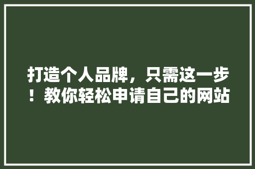 打造个人品牌，只需这一步！教你轻松申请自己的网站，公众号爆款标题