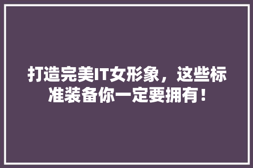 打造完美IT女形象，这些标准装备你一定要拥有！