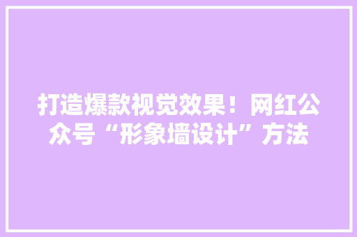 打造爆款视觉效果！网红公众号“形象墙设计”方法