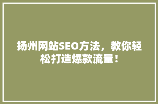 扬州网站SEO方法，教你轻松打造爆款流量！