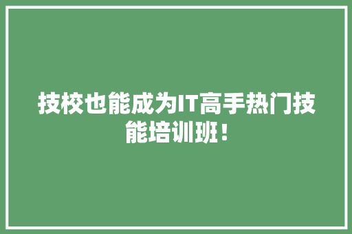 技校也能成为IT高手热门技能培训班！