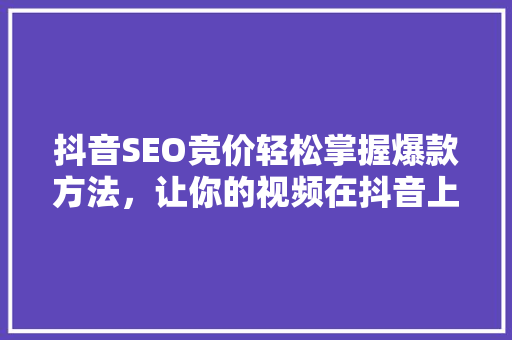 抖音SEO竞价轻松掌握爆款方法，让你的视频在抖音上脱颖而出！