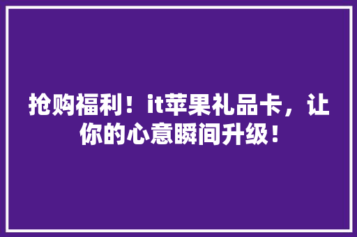 抢购福利！it苹果礼品卡，让你的心意瞬间升级！