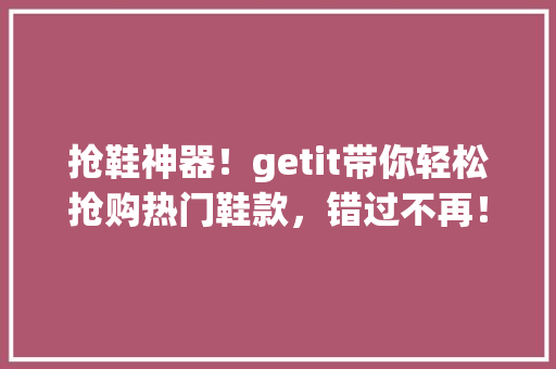 抢鞋神器！getit带你轻松抢购热门鞋款，错过不再！
