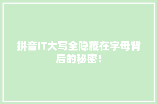 拼音IT大写全隐藏在字母背后的秘密！