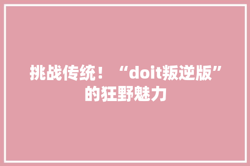 挑战传统！“doit叛逆版”的狂野魅力