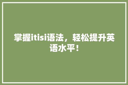 掌握itisi语法，轻松提升英语水平！