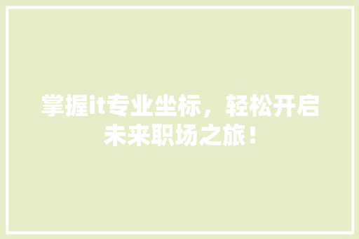 掌握it专业坐标，轻松开启未来职场之旅！