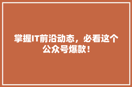 掌握IT前沿动态，必看这个公众号爆款！